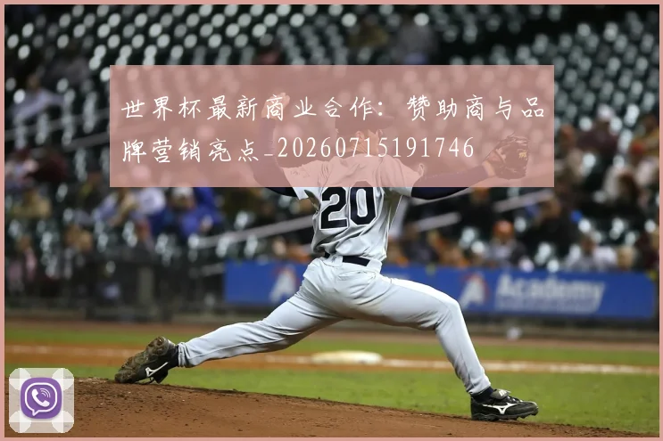 世界杯最新商业合作:赞助商与品牌营销亮点_20260715191746