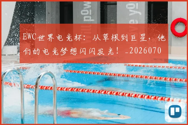 EWC世界电竞杯：从草根到巨星，他们的电竞梦想闪闪发光！_20260701214201