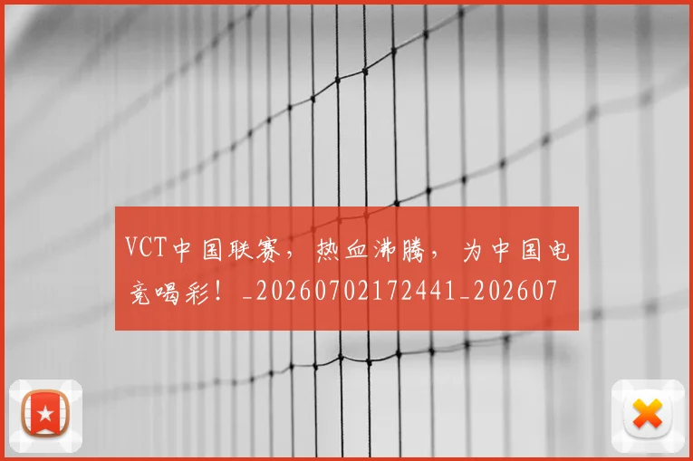 VCT中国联赛，热血沸腾，为中国电竞喝彩！_20260702172441_20260715182337