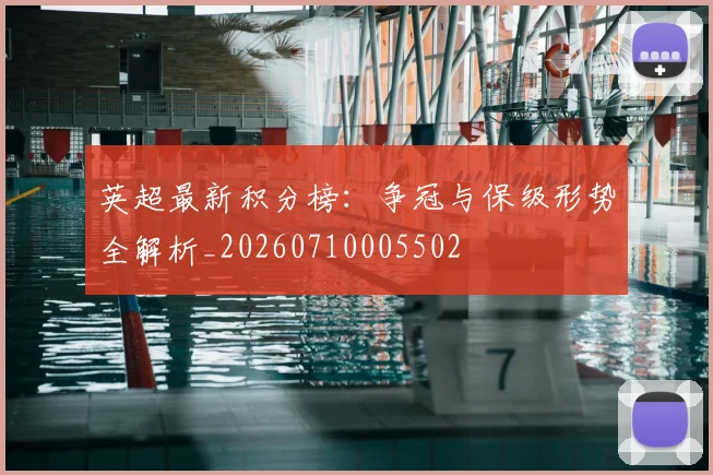 英超最新积分榜：争冠与保级形势全解析_20260710005502