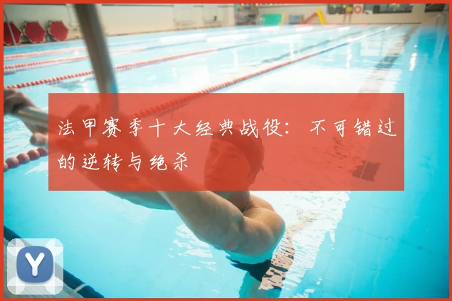 法甲赛季十大经典战役:不可错过的逆转与绝杀
