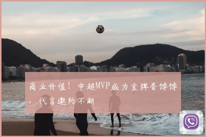 商业价值！中超MVP成为金牌香饽饽，代言邀约不断