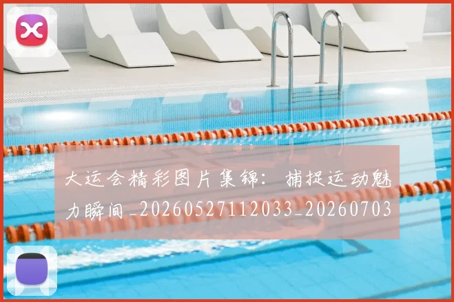 大运会精彩图片集锦:捕捉运动魅力瞬间_20260527112033_20260703225653