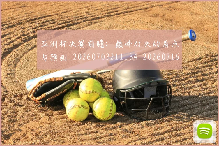 亚洲杯决赛前瞻：巅峰对决的看点与预测_20260703211134_20260716193535