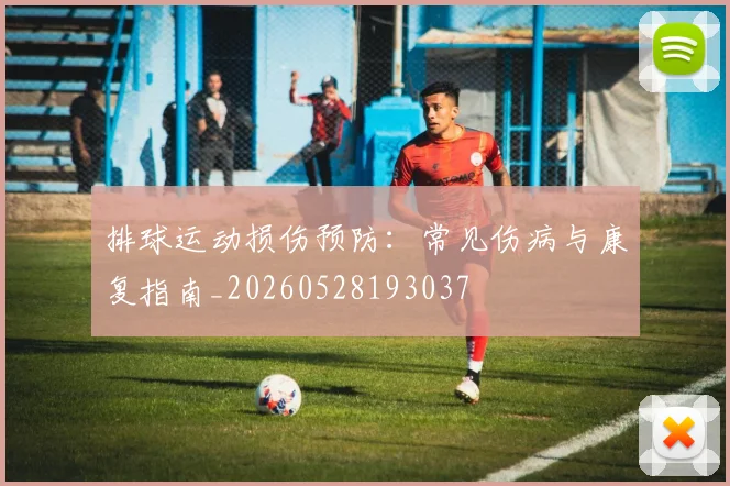 排球运动损伤预防:常见伤病与康复指南_20260528193037