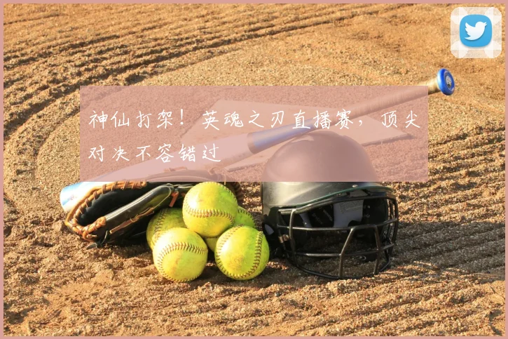 神仙打架！英魂之刃直播赛，顶尖对决不容错过
