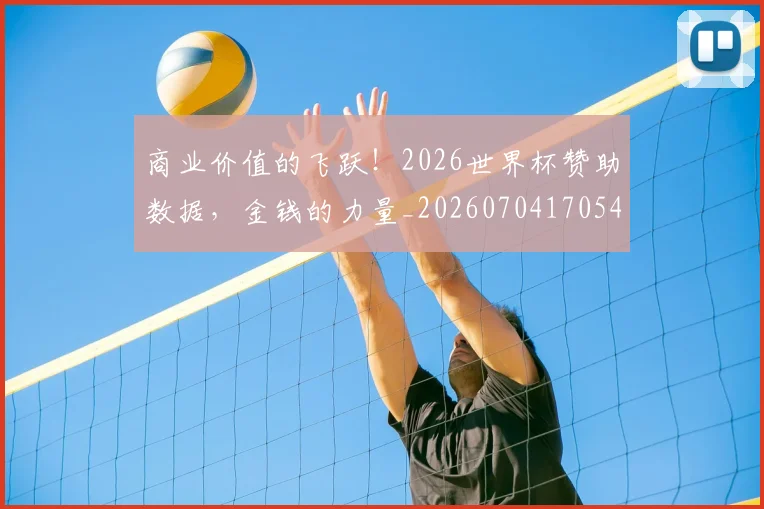 商业价值的飞跃！2026世界杯赞助数据，金钱的力量_20260704170541_20260722145655