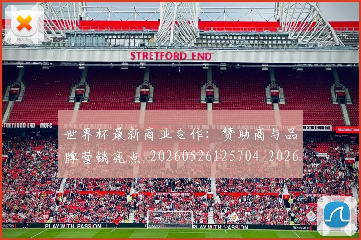 世界杯最新商业合作：赞助商与品牌营销亮点_20260526125704_20260715191749