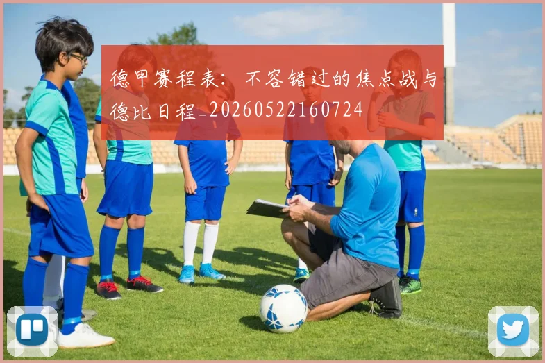 德甲赛程表：不容错过的焦点战与德比日程_20260522160724