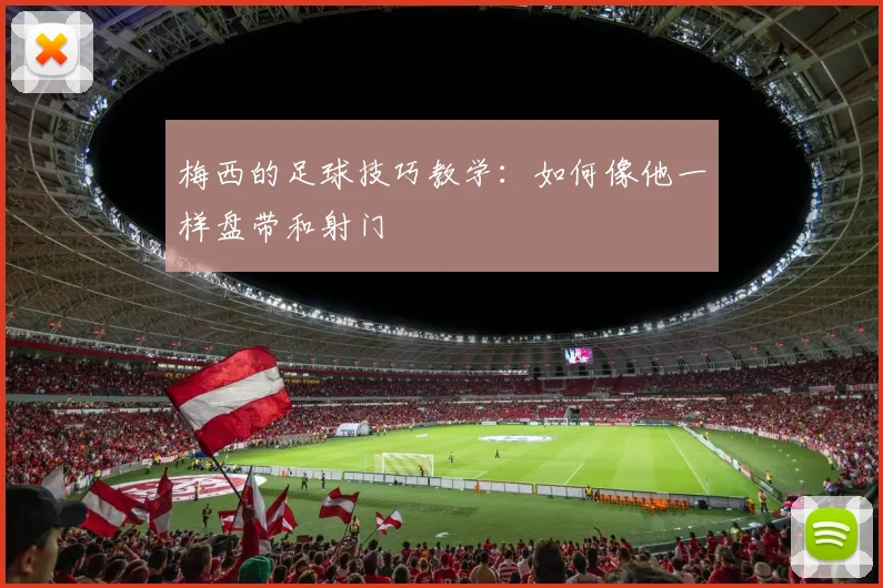 梅西的足球技巧教学：如何像他一样盘带和射门