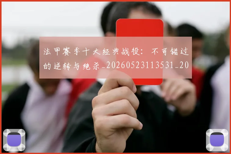 法甲赛季十大经典战役：不可错过的逆转与绝杀_20260523113531_20260707153900