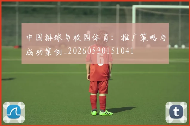 中国排球与校园体育：推广策略与成功案例_20260530151041