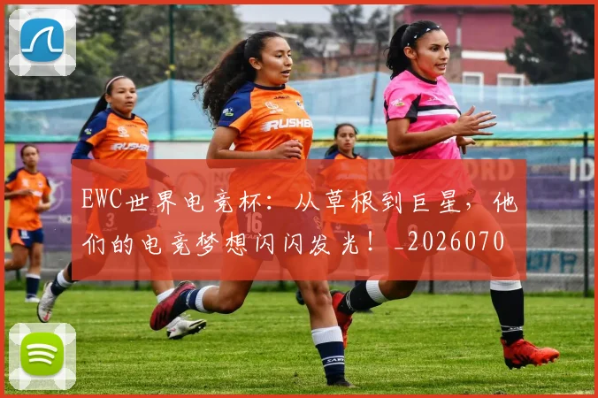 EWC世界电竞杯:从草根到巨星,他们的电竞梦想闪闪发光!_20260701214201