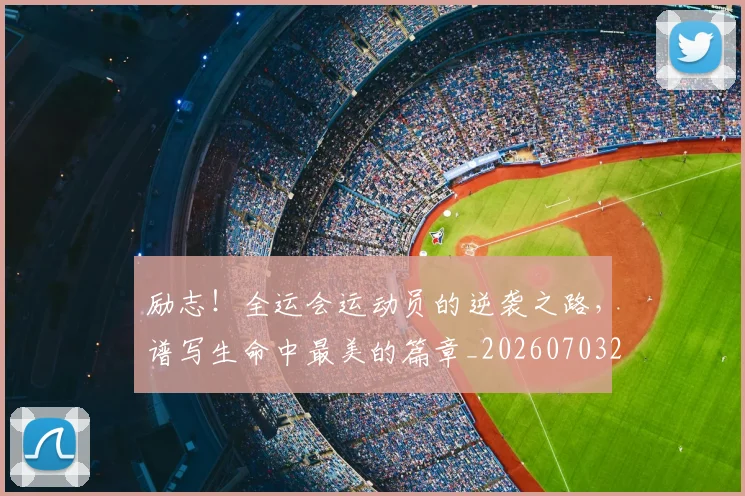 励志！全运会运动员的逆袭之路，谱写生命中最美的篇章_20260703220610