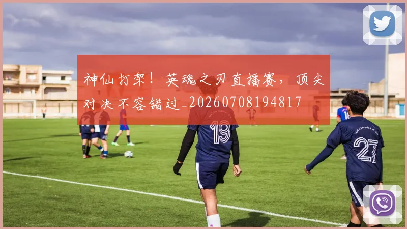 神仙打架!英魂之刃直播赛,顶尖对决不容错过_20260708194817