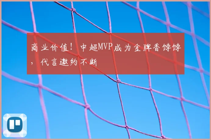 商业价值！中超MVP成为金牌香饽饽，代言邀约不断