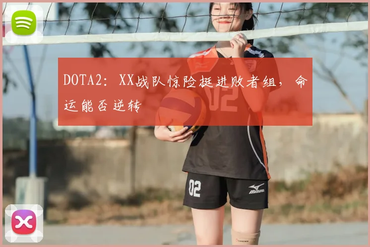 DOTA2:XX战队惊险挺进败者组,命运能否逆转
