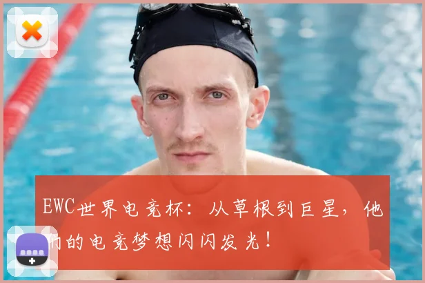 EWC世界电竞杯：从草根到巨星，他们的电竞梦想闪闪发光！